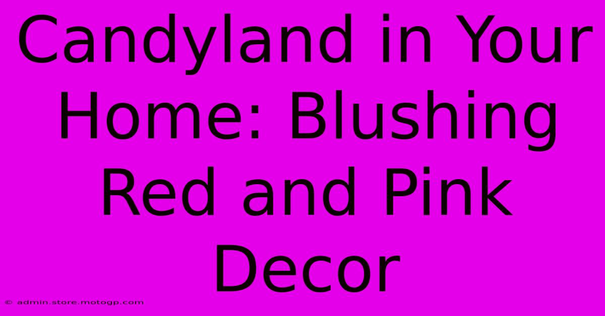 Candyland In Your Home: Blushing Red And Pink Decor