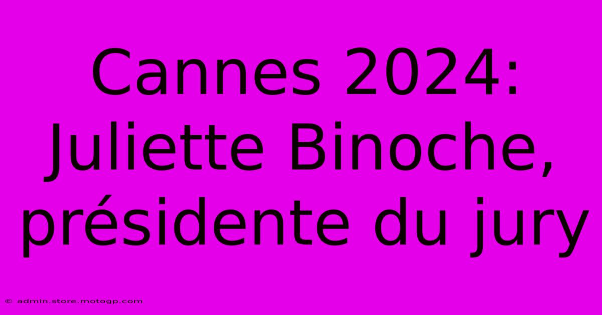 Cannes 2024: Juliette Binoche, Présidente Du Jury