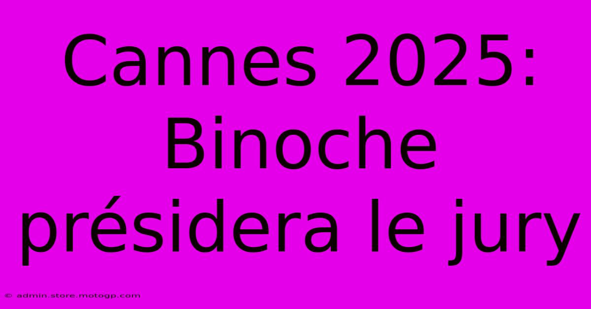 Cannes 2025: Binoche Présidera Le Jury