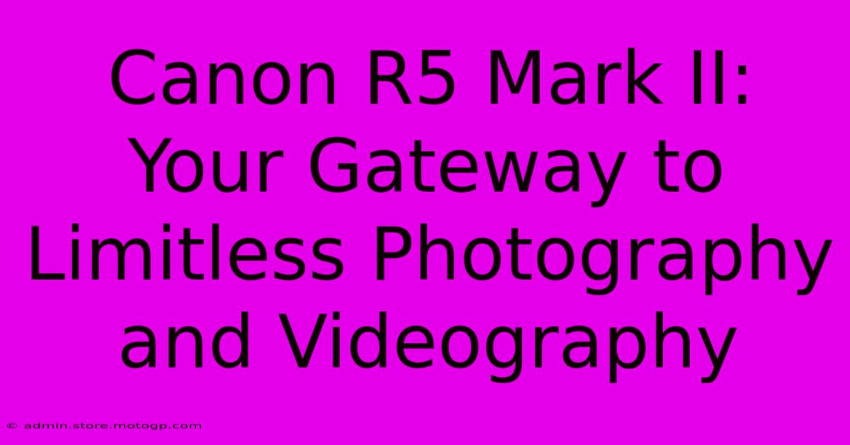 Canon R5 Mark II: Your Gateway To Limitless Photography And Videography