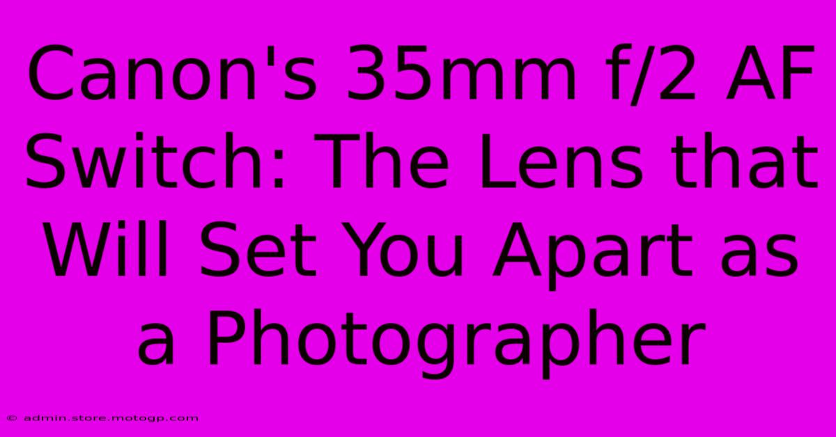 Canon's 35mm F/2 AF Switch: The Lens That Will Set You Apart As A Photographer