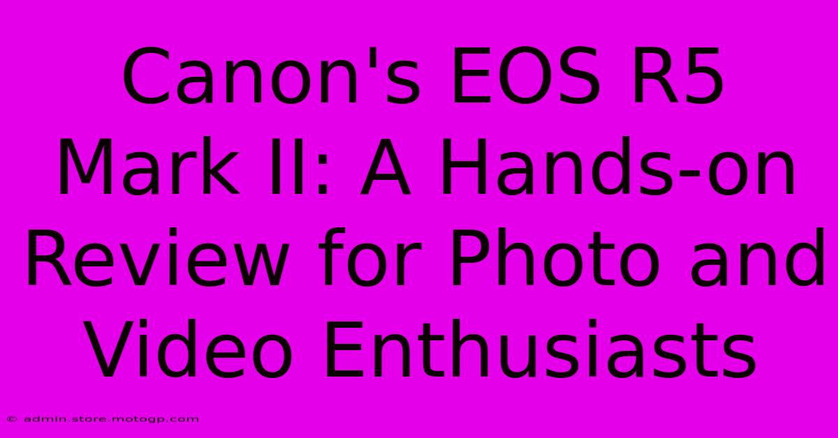 Canon's EOS R5 Mark II: A Hands-on Review For Photo And Video Enthusiasts