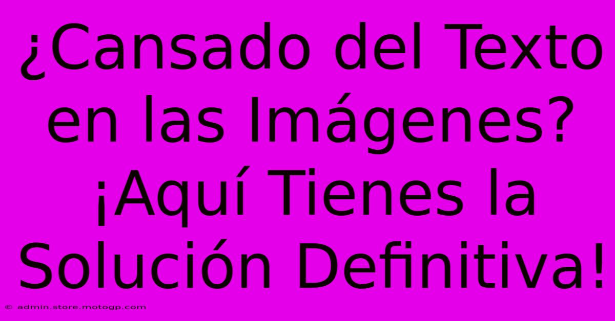 ¿Cansado Del Texto En Las Imágenes? ¡Aquí Tienes La Solución Definitiva!