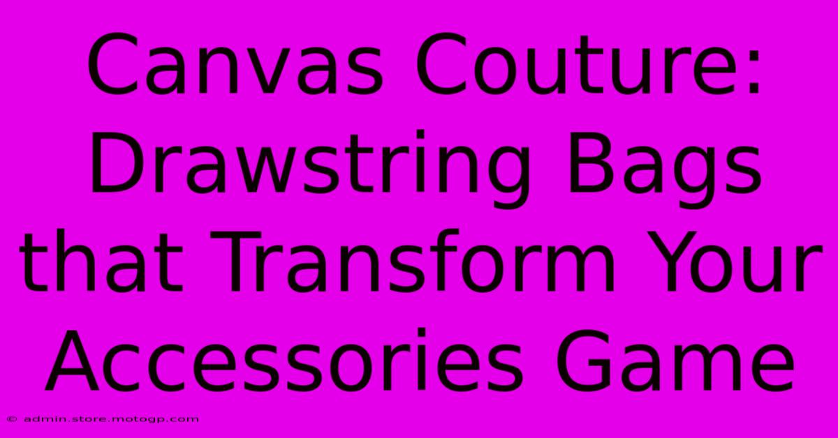 Canvas Couture: Drawstring Bags That Transform Your Accessories Game