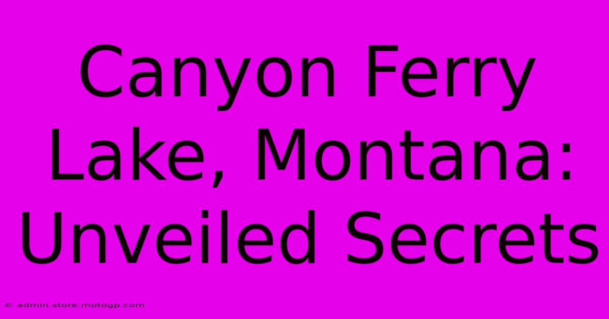 Canyon Ferry Lake, Montana: Unveiled Secrets