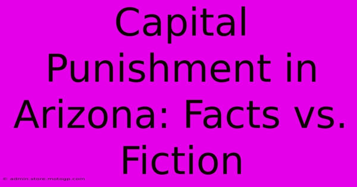 Capital Punishment In Arizona: Facts Vs. Fiction