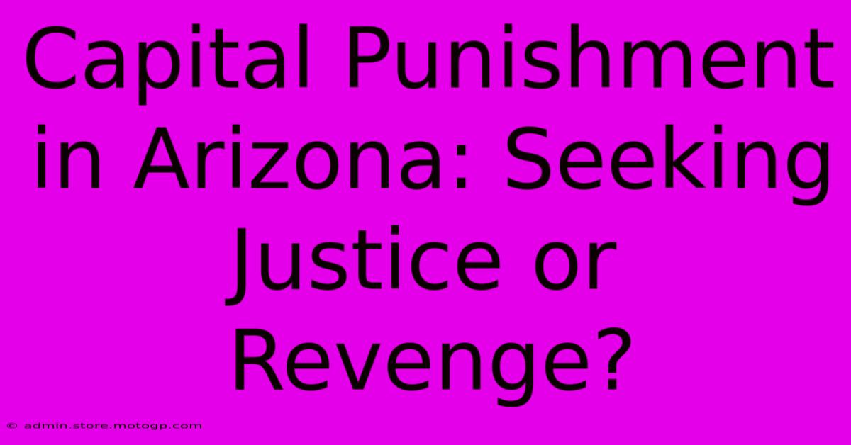 Capital Punishment In Arizona: Seeking Justice Or Revenge?