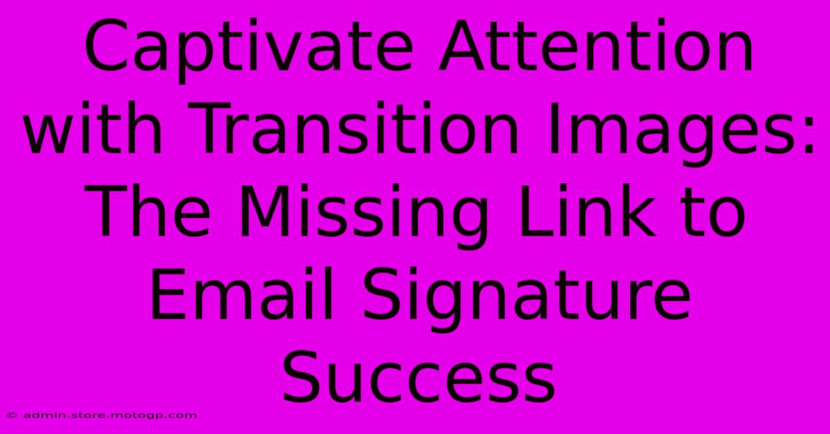 Captivate Attention With Transition Images: The Missing Link To Email Signature Success