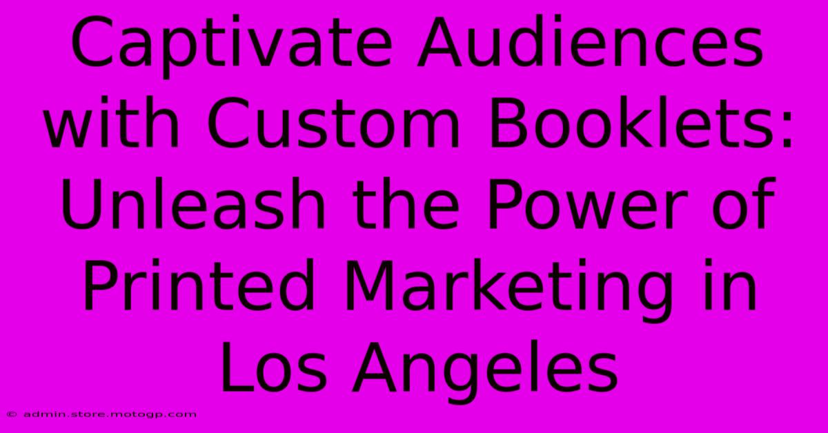 Captivate Audiences With Custom Booklets: Unleash The Power Of Printed Marketing In Los Angeles