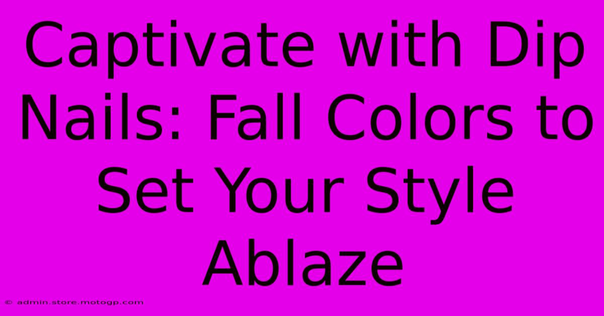 Captivate With Dip Nails: Fall Colors To Set Your Style Ablaze