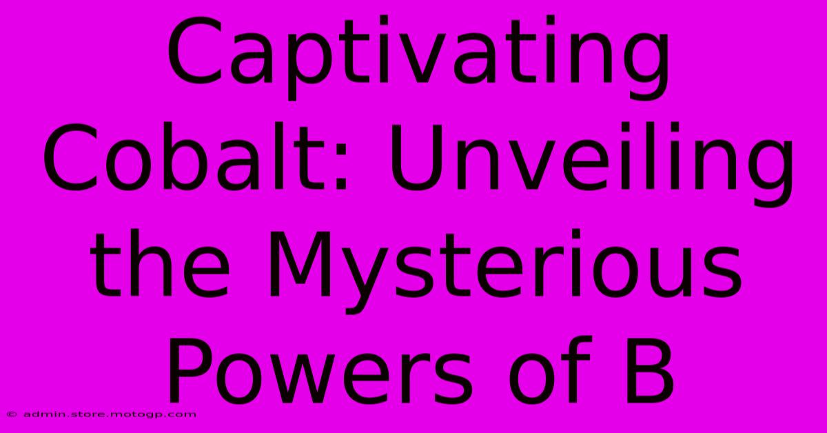 Captivating Cobalt: Unveiling The Mysterious Powers Of B