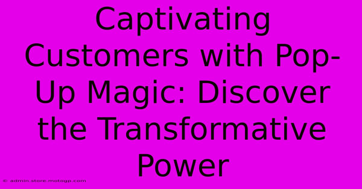 Captivating Customers With Pop-Up Magic: Discover The Transformative Power