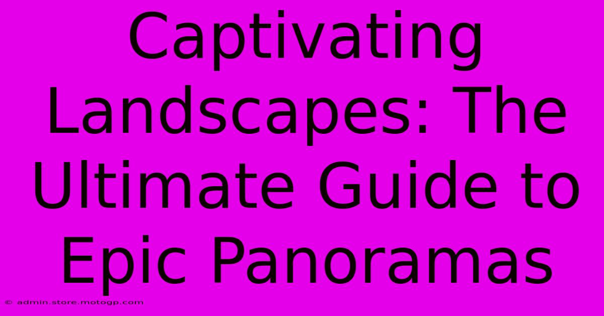 Captivating Landscapes: The Ultimate Guide To Epic Panoramas