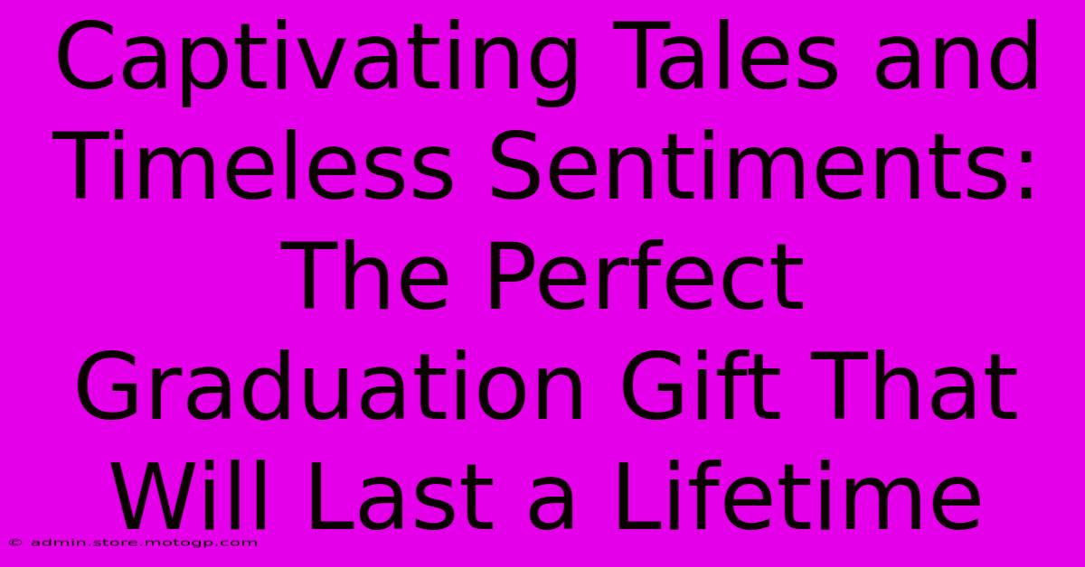 Captivating Tales And Timeless Sentiments: The Perfect Graduation Gift That Will Last A Lifetime