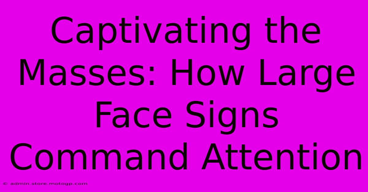 Captivating The Masses: How Large Face Signs Command Attention