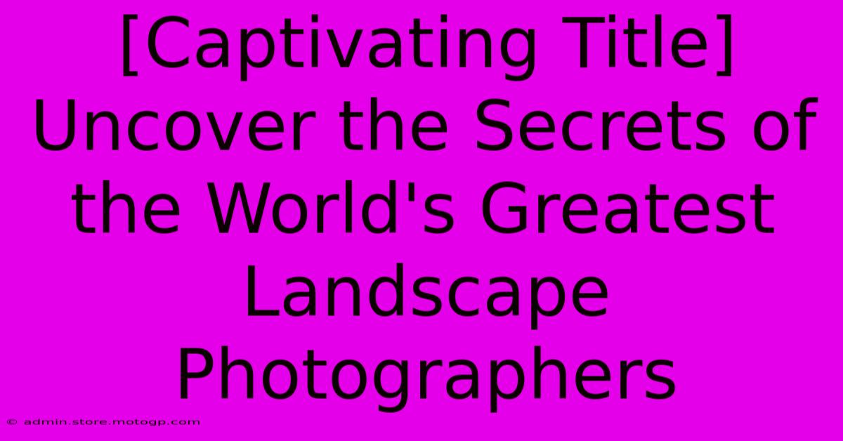 [Captivating Title] Uncover The Secrets Of The World's Greatest Landscape Photographers