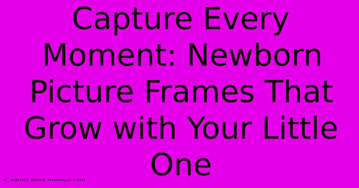 Capture Every Moment: Newborn Picture Frames That Grow With Your Little One