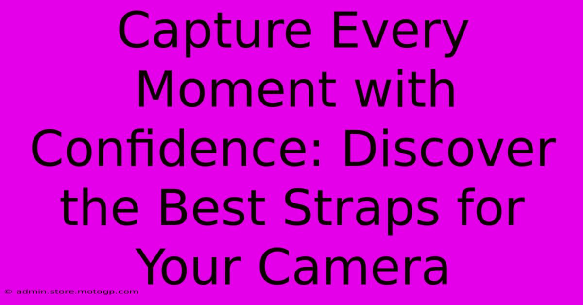 Capture Every Moment With Confidence: Discover The Best Straps For Your Camera