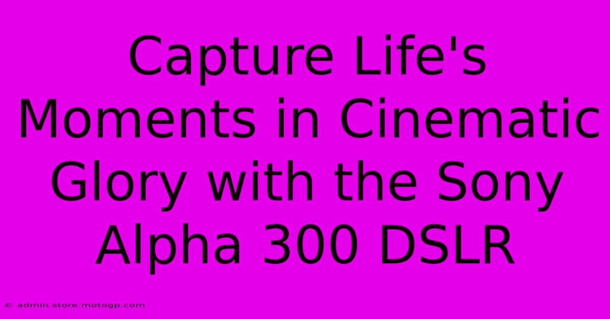 Capture Life's Moments In Cinematic Glory With The Sony Alpha 300 DSLR