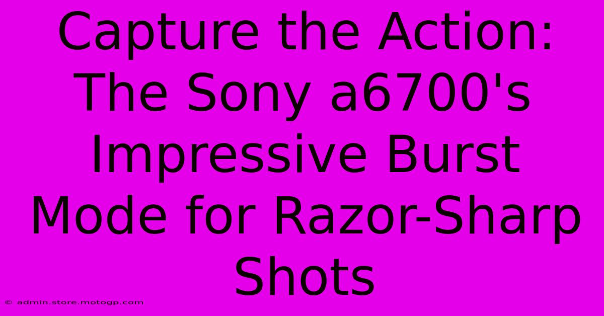 Capture The Action: The Sony A6700's Impressive Burst Mode For Razor-Sharp Shots