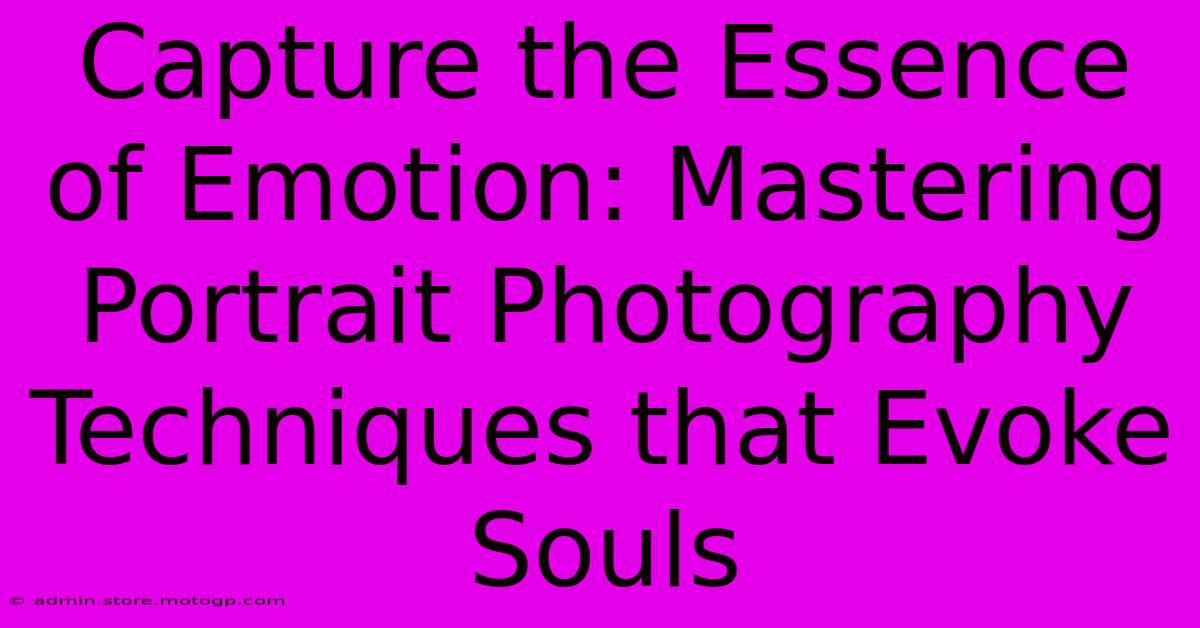 Capture The Essence Of Emotion: Mastering Portrait Photography Techniques That Evoke Souls