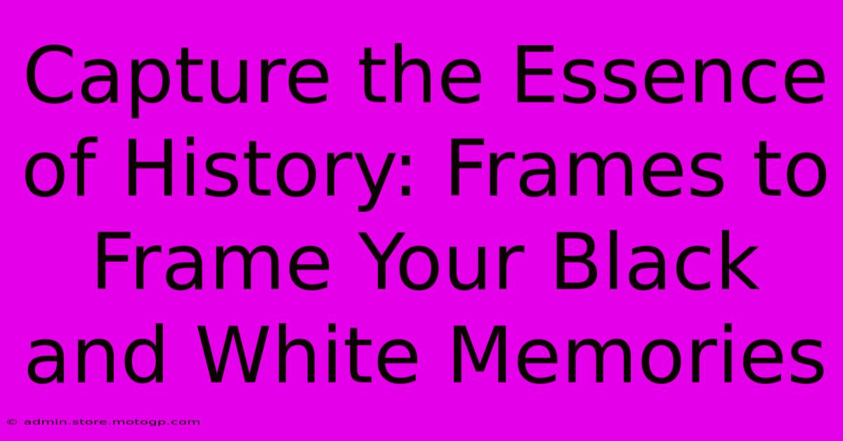 Capture The Essence Of History: Frames To Frame Your Black And White Memories