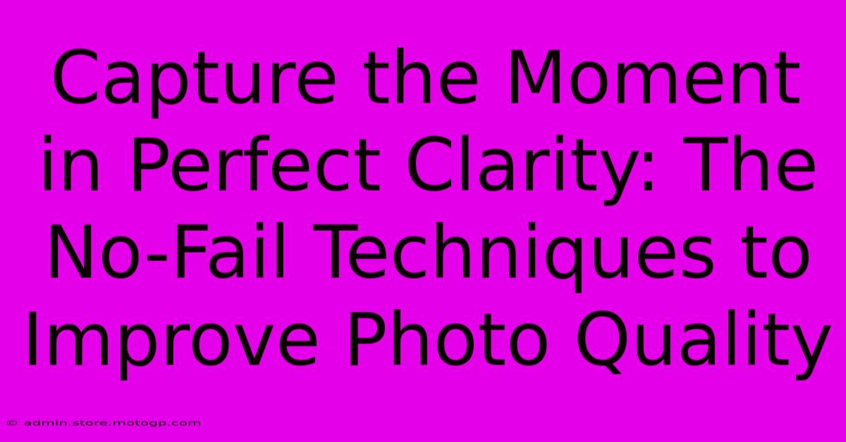 Capture The Moment In Perfect Clarity: The No-Fail Techniques To Improve Photo Quality