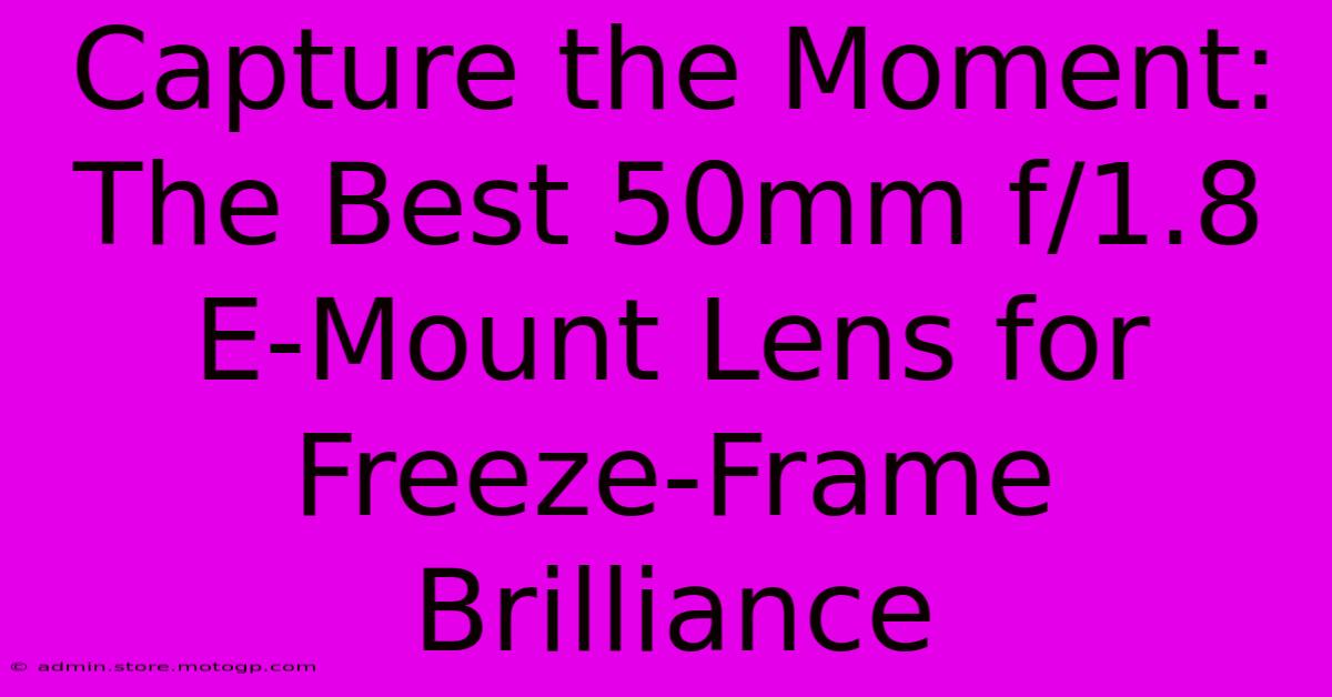 Capture The Moment: The Best 50mm F/1.8 E-Mount Lens For Freeze-Frame Brilliance