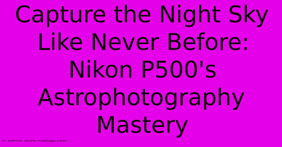 Capture The Night Sky Like Never Before: Nikon P500's Astrophotography Mastery