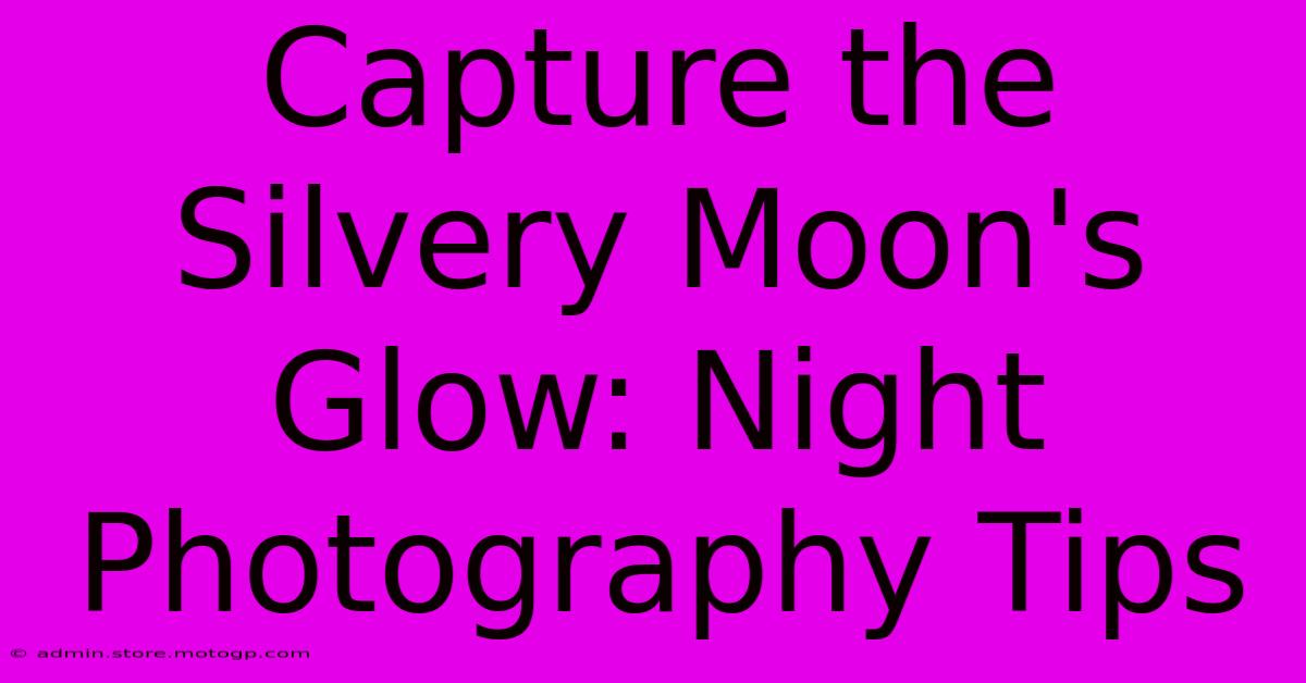 Capture The Silvery Moon's Glow: Night Photography Tips