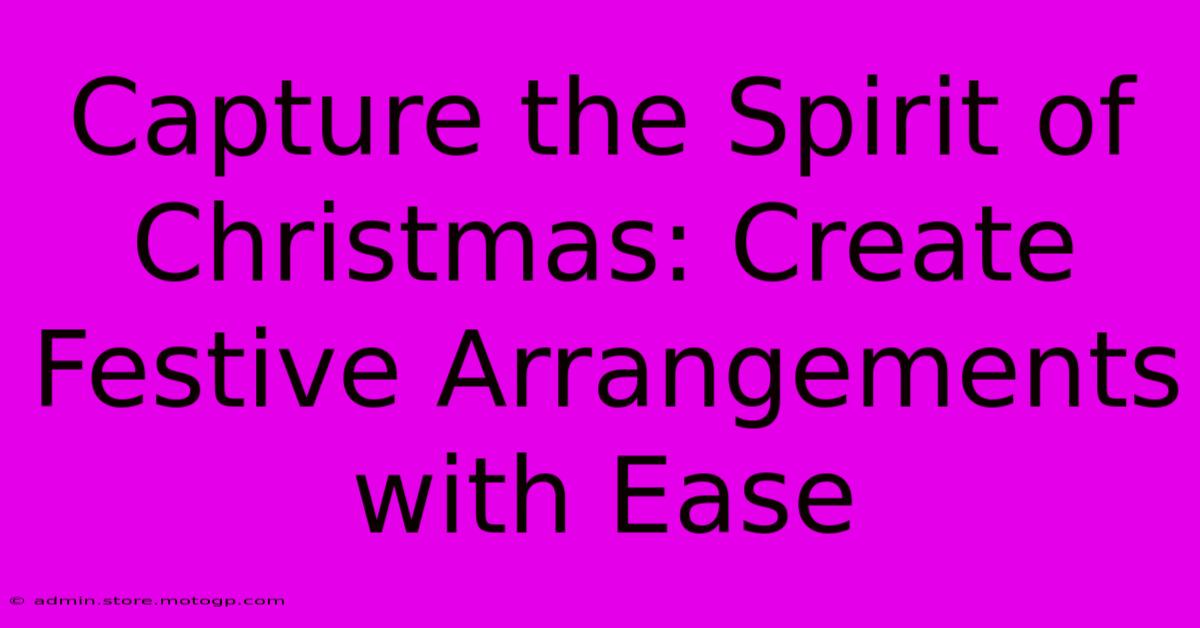 Capture The Spirit Of Christmas: Create Festive Arrangements With Ease