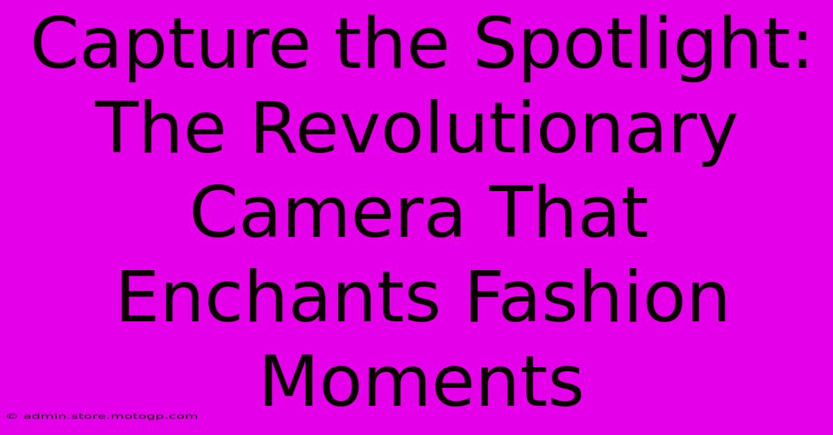 Capture The Spotlight: The Revolutionary Camera That Enchants Fashion Moments