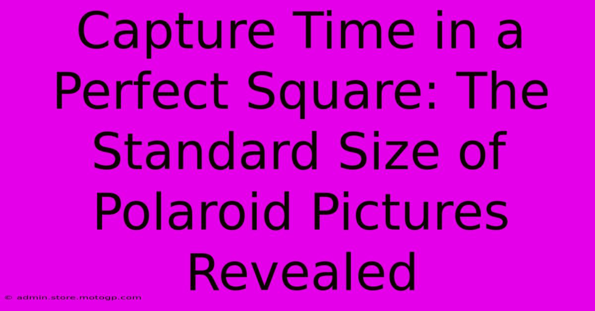 Capture Time In A Perfect Square: The Standard Size Of Polaroid Pictures Revealed