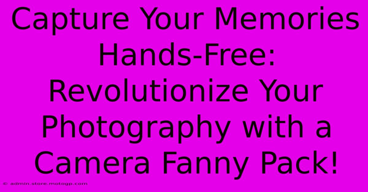 Capture Your Memories Hands-Free: Revolutionize Your Photography With A Camera Fanny Pack!