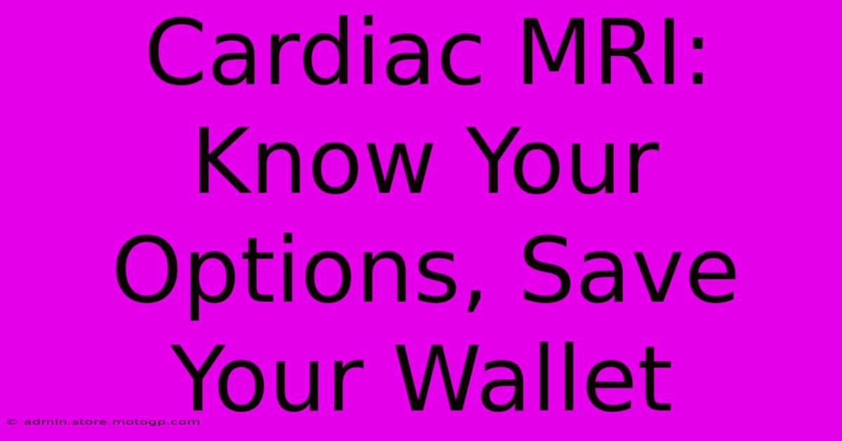 Cardiac MRI: Know Your Options, Save Your Wallet