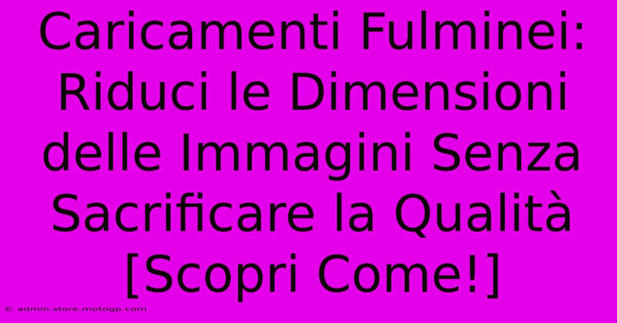 Caricamenti Fulminei: Riduci Le Dimensioni Delle Immagini Senza Sacrificare La Qualità [Scopri Come!]