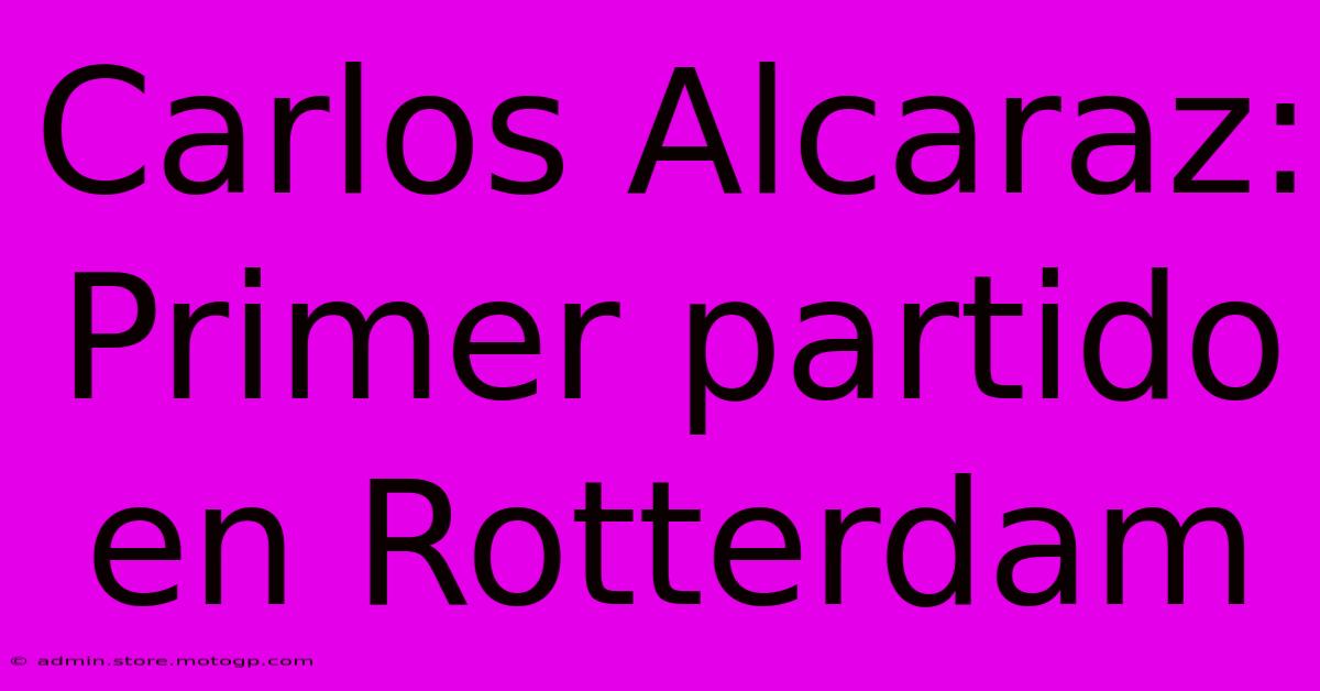 Carlos Alcaraz:  Primer Partido En Rotterdam