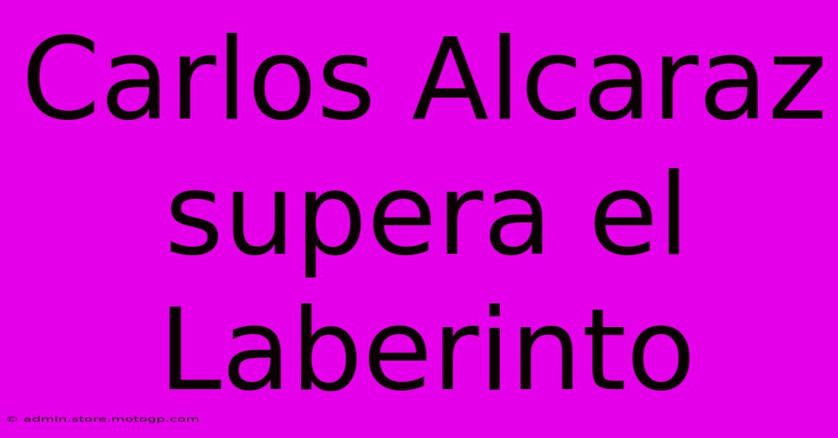 Carlos Alcaraz Supera El Laberinto