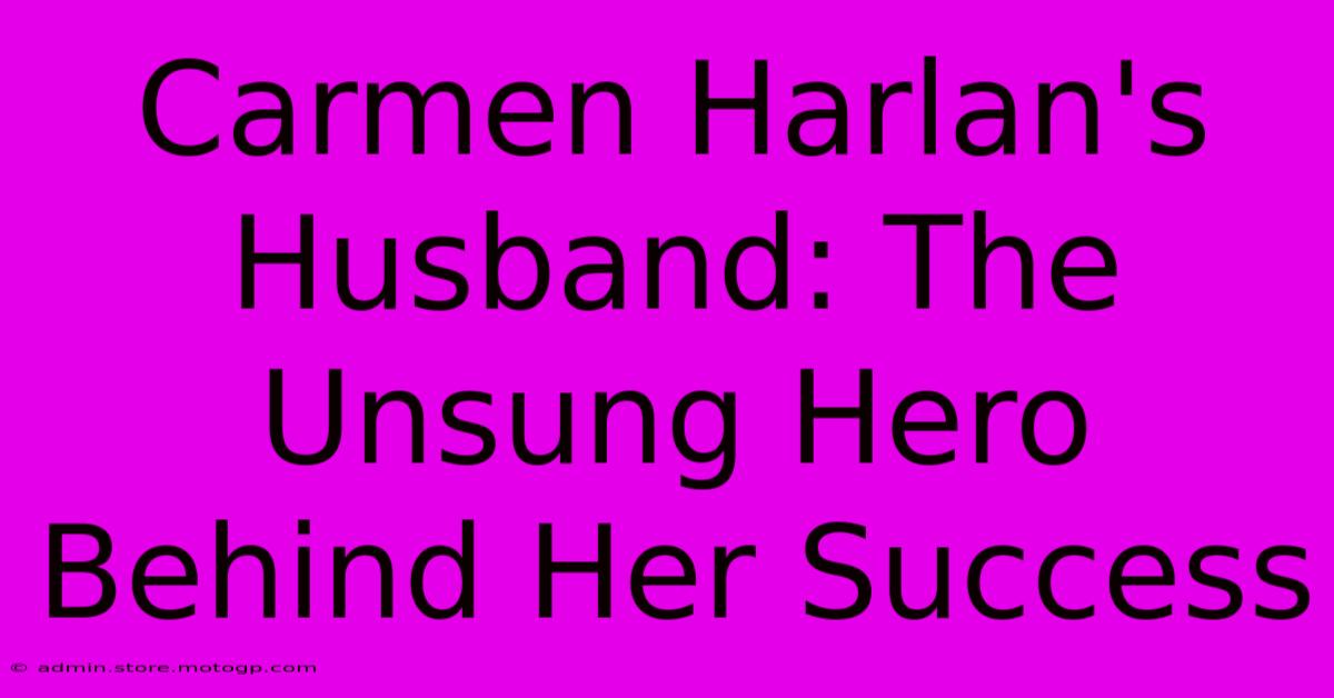 Carmen Harlan's Husband: The Unsung Hero Behind Her Success