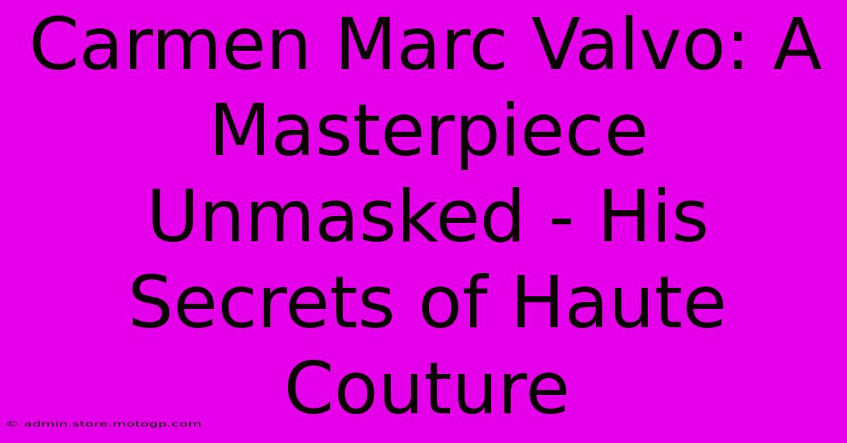 Carmen Marc Valvo: A Masterpiece Unmasked - His Secrets Of Haute Couture