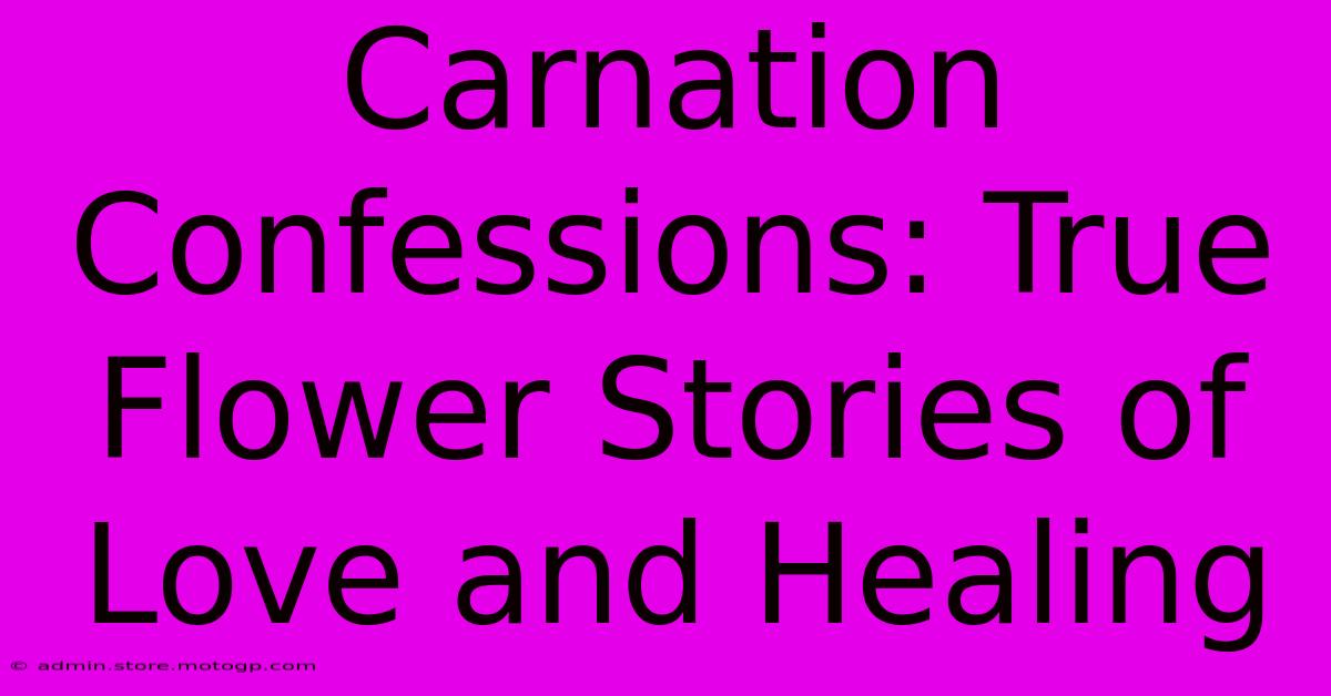 Carnation Confessions: True Flower Stories Of Love And Healing