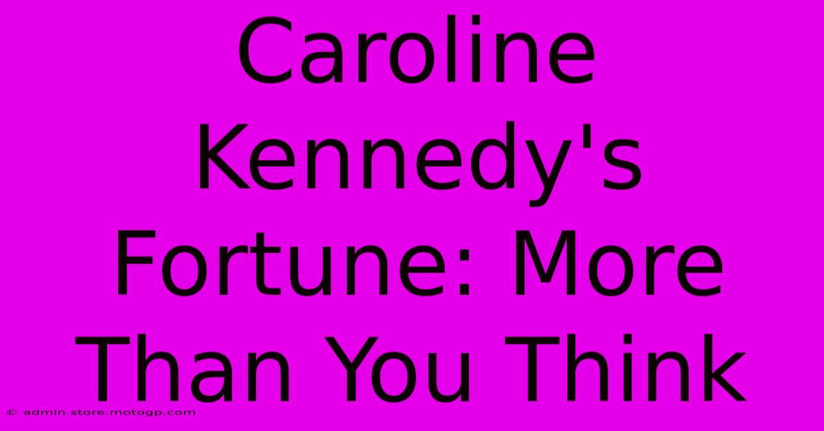 Caroline Kennedy's Fortune: More Than You Think