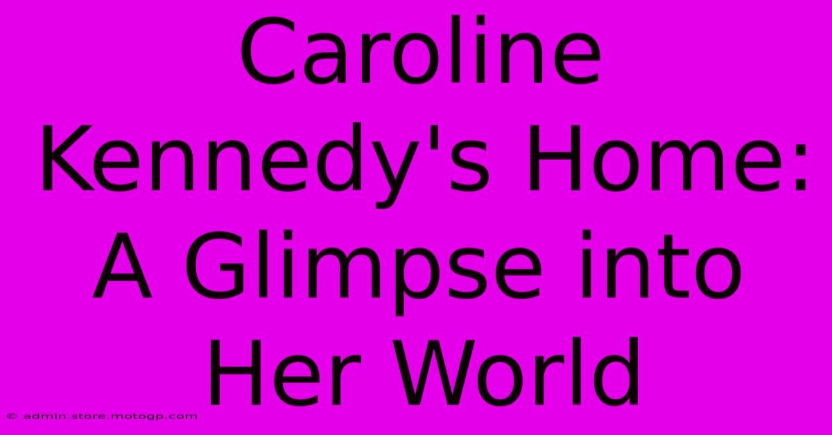 Caroline Kennedy's Home: A Glimpse Into Her World