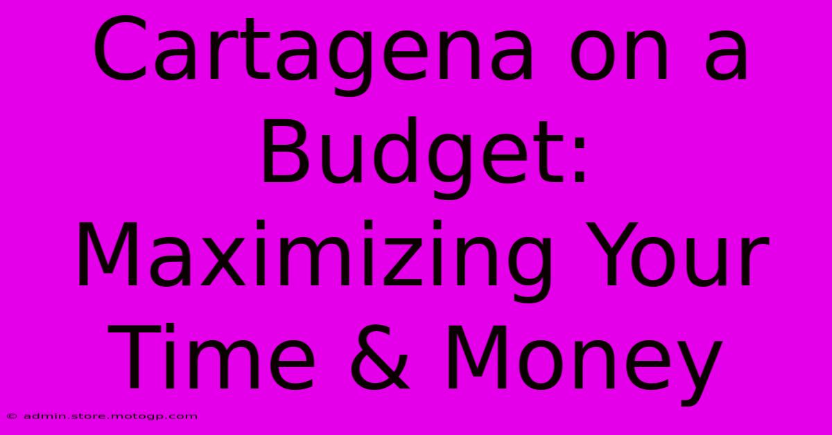 Cartagena On A Budget: Maximizing Your Time & Money