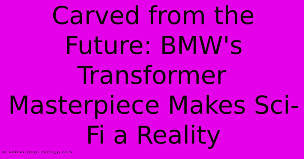 Carved From The Future: BMW's Transformer Masterpiece Makes Sci-Fi A Reality