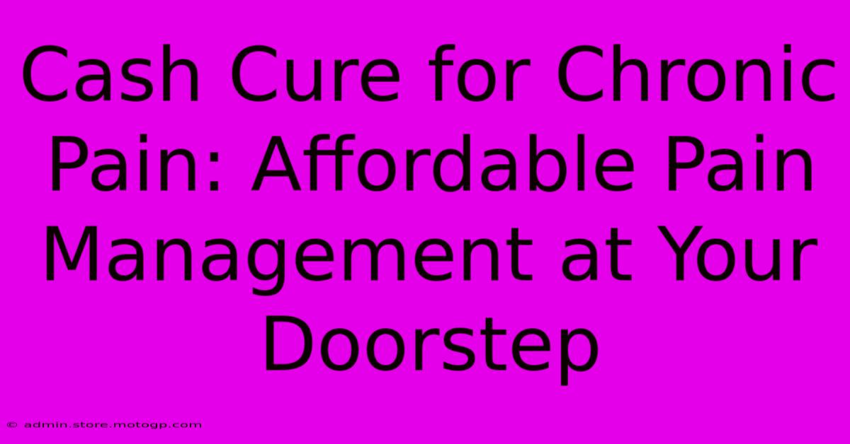 Cash Cure For Chronic Pain: Affordable Pain Management At Your Doorstep