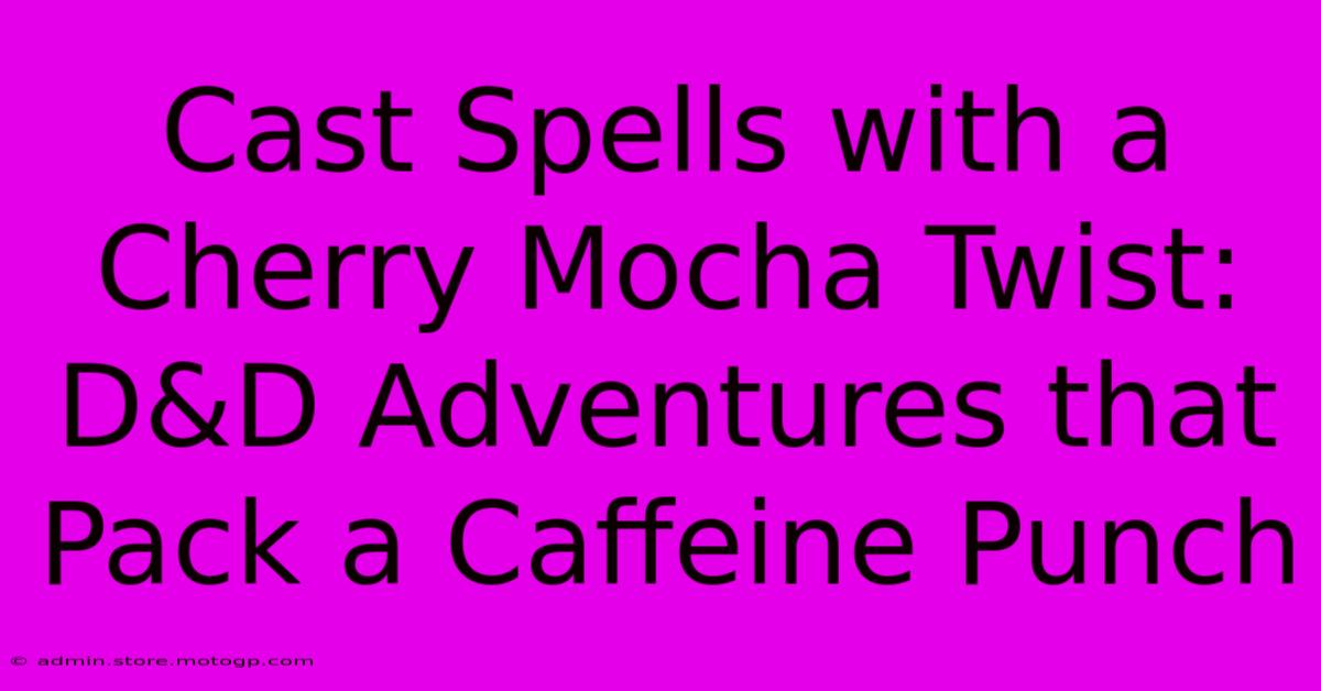 Cast Spells With A Cherry Mocha Twist: D&D Adventures That Pack A Caffeine Punch