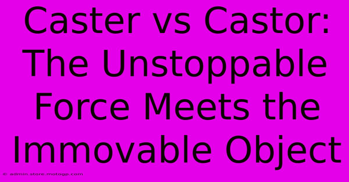 Caster Vs Castor: The Unstoppable Force Meets The Immovable Object