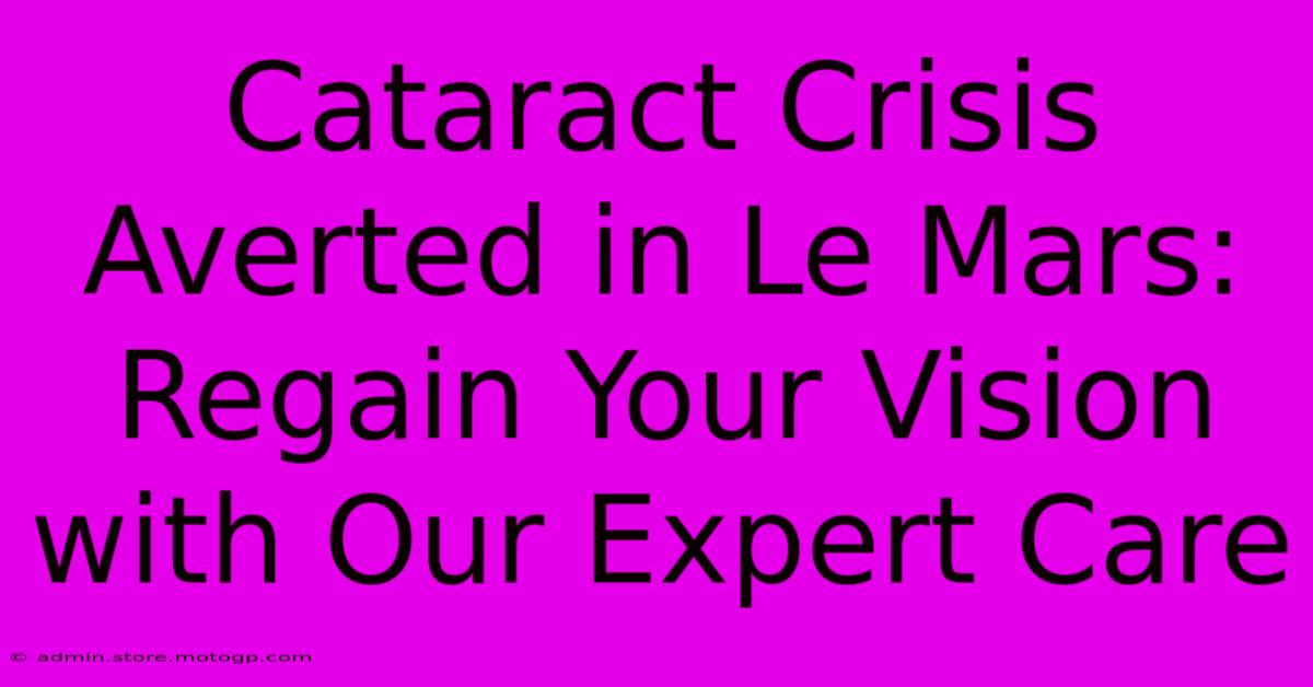 Cataract Crisis Averted In Le Mars: Regain Your Vision With Our Expert Care