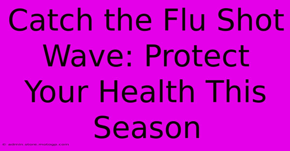 Catch The Flu Shot Wave: Protect Your Health This Season